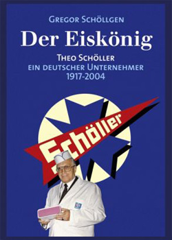 Gregor Schöllgen – Der Eiskönig – Theo Schöller, ein deutscher Unternehmer